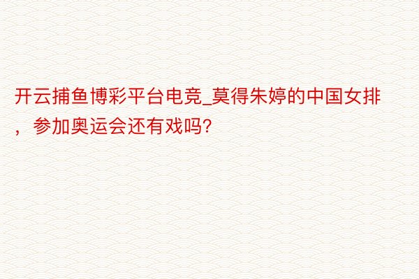 开云捕鱼博彩平台电竞_莫得朱婷的中国女排，参加奥运会还有戏吗？