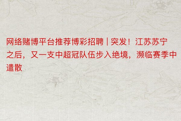 网络赌博平台推荐博彩招聘 | 突发！江苏苏宁之后，又一支中超冠队伍步入绝境，濒临赛季中遣散