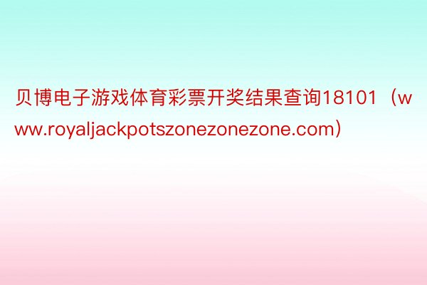 贝博电子游戏体育彩票开奖结果查询18101（www.royaljackpotszonezonezone.com）