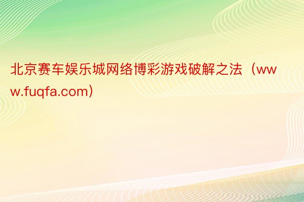 北京赛车娱乐城网络博彩游戏破解之法（www.fuqfa.com）