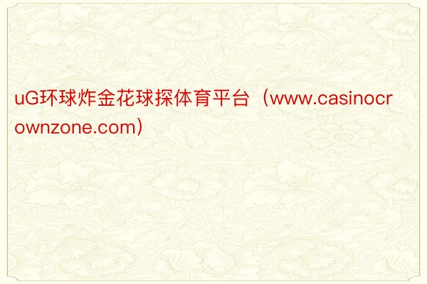 uG环球炸金花球探体育平台（www.casinocrownzone.com）