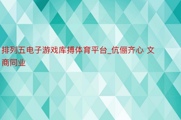 排列五电子游戏库搏体育平台_伉俪齐心 文商同业