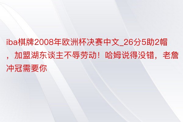 iba棋牌2008年欧洲杯决赛中文_26分5助2帽，加盟湖东谈主不辱劳动！哈姆说得没错，老詹冲冠需要你