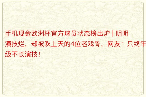手机现金欧洲杯官方球员状态榜出炉 | 明明演技烂，却被吹上天的4位老戏骨，网友：只终年级不长演技！