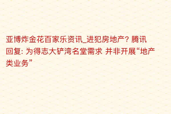 亚博炸金花百家乐资讯_进犯房地产? 腾讯回复: 为得志大铲湾名堂需求 并非开展“地产类业务”