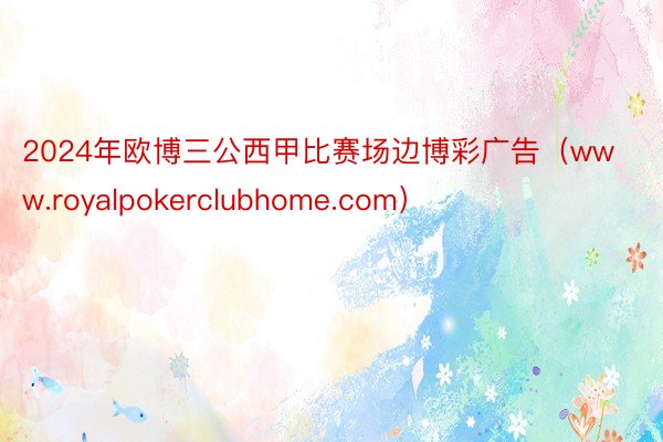 2024年欧博三公西甲比赛场边博彩广告（www.royalpokerclubhome.com）
