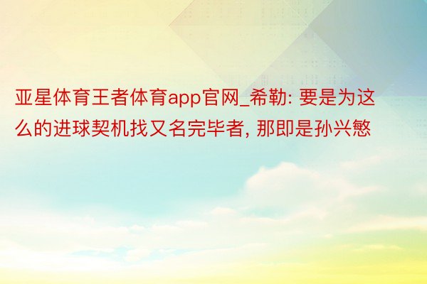亚星体育王者体育app官网_希勒: 要是为这么的进球契机找又名完毕者, 那即是孙兴慜