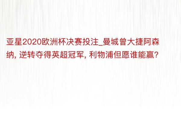 亚星2020欧洲杯决赛投注_曼城曾大捷阿森纳, 逆转夺得英超冠军, 利物浦但愿谁能赢?