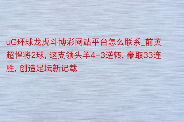 uG环球龙虎斗博彩网站平台怎么联系_前英超悍将2球, 这支领头羊4-3逆转, 豪取33连胜, 创造足坛新记载