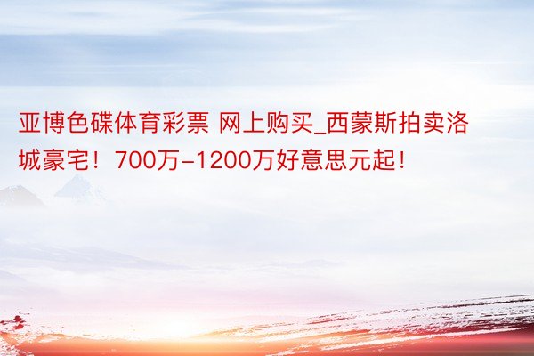 亚博色碟体育彩票 网上购买_西蒙斯拍卖洛城豪宅！700万-1200万好意思元起！
