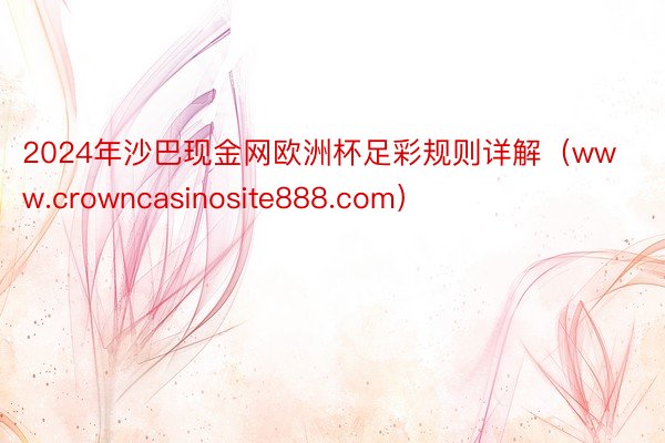 2024年沙巴现金网欧洲杯足彩规则详解（www.crowncasinosite888.com）