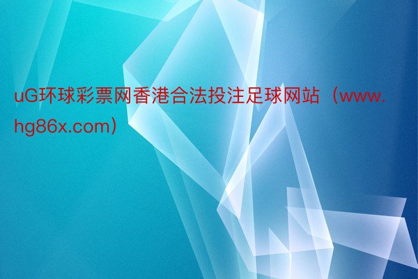 uG环球彩票网香港合法投注足球网站（www.hg86x.com）