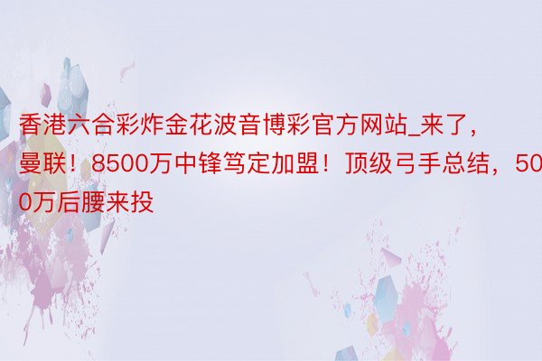 香港六合彩炸金花波音博彩官方网站_来了，曼联！8500万中锋笃定加盟！顶级弓手总结，5000万后腰来投