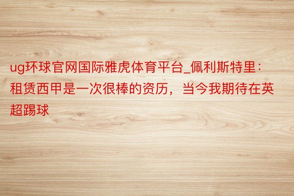 ug环球官网国际雅虎体育平台_佩利斯特里：租赁西甲是一次很棒的资历，当今我期待在英超踢球