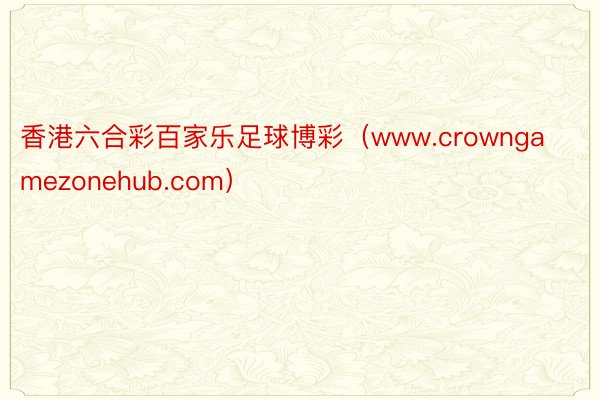 香港六合彩百家乐足球博彩（www.crowngamezonehub.com）