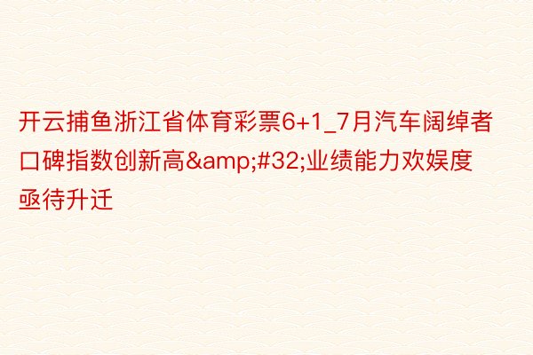 开云捕鱼浙江省体育彩票6+1_7月汽车阔绰者口碑指数创新高&#32;业绩能力欢娱度亟待升迁