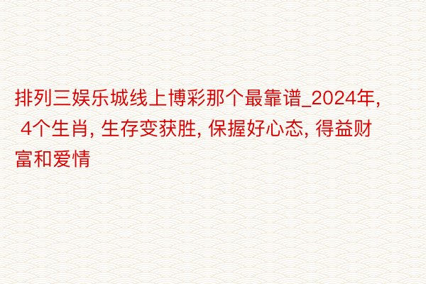 排列三娱乐城线上博彩那个最靠谱_2024年, 4个生肖, 生存变获胜, 保握好心态, 得益财富和爱情