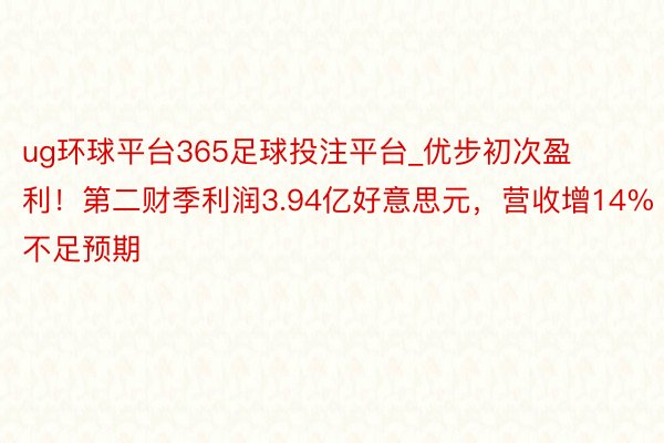 ug环球平台365足球投注平台_优步初次盈利！第二财季利润3.94亿好意思元，营收增14%不足预期