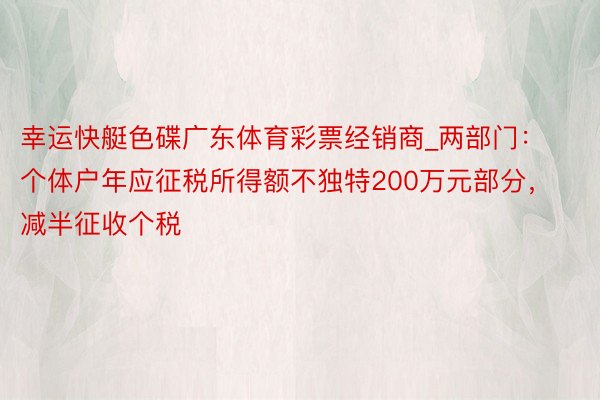 幸运快艇色碟广东体育彩票经销商_两部门：个体户年应征税所得额不独特200万元部分，减半征收个税