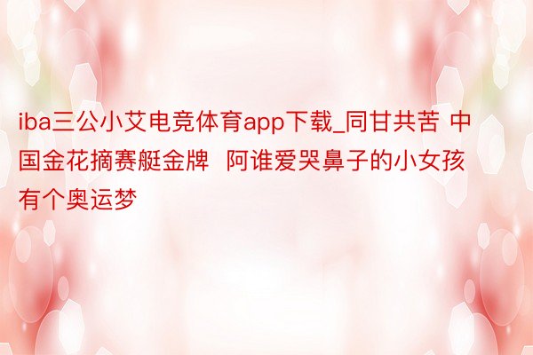 iba三公小艾电竞体育app下载_同甘共苦 中国金花摘赛艇金牌  阿谁爱哭鼻子的小女孩有个奥运梦