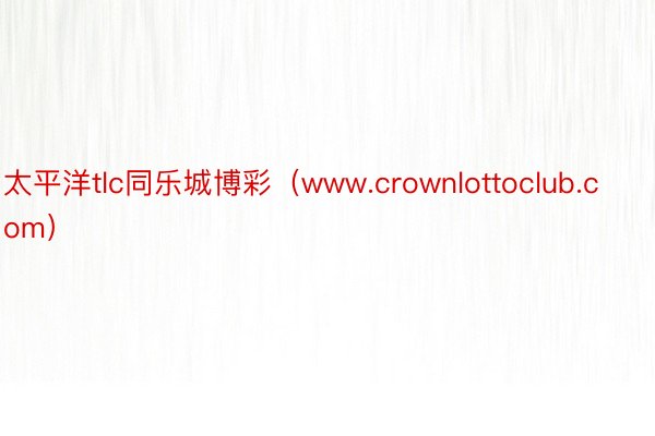 太平洋tlc同乐城博彩（www.crownlottoclub.com）