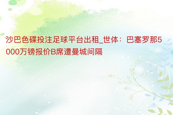 沙巴色碟投注足球平台出租_世体：巴塞罗那5000万镑报价B席遭曼城间隔