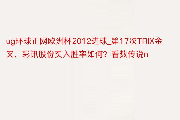 ug环球正网欧洲杯2012进球_第17次TRIX金叉，彩讯股份买入胜率如何？看数传说n