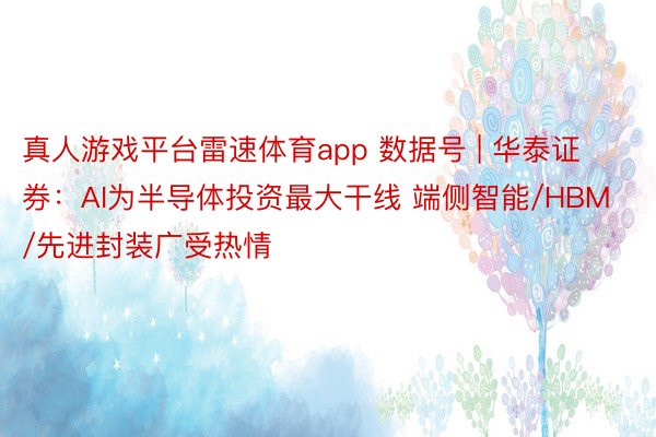 真人游戏平台雷速体育app 数据号 | 华泰证券：AI为半导体投资最大干线 端侧智能/HBM/先进封装广受热情