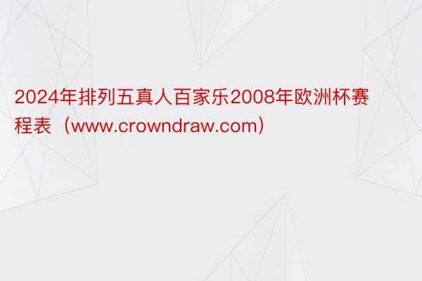 2024年排列五真人百家乐2008年欧洲杯赛程表（www.crowndraw.com）