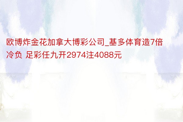 欧博炸金花加拿大博彩公司_基多体育造7倍冷负 足彩任九开2974注4088元