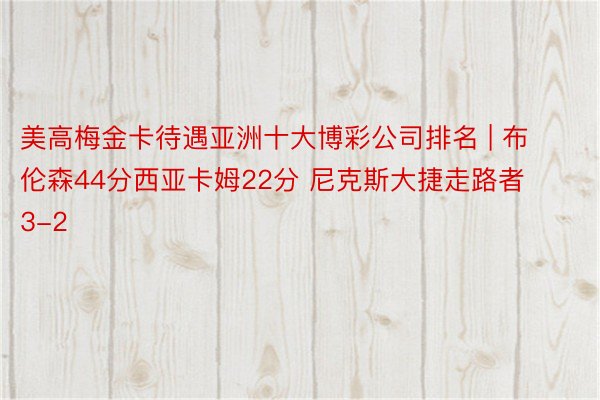 美高梅金卡待遇亚洲十大博彩公司排名 | 布伦森44分西亚卡姆22分 尼克斯大捷走路者3-2