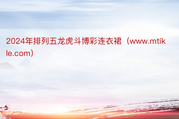 2024年排列五龙虎斗博彩连衣裙（www.mtikle.com）
