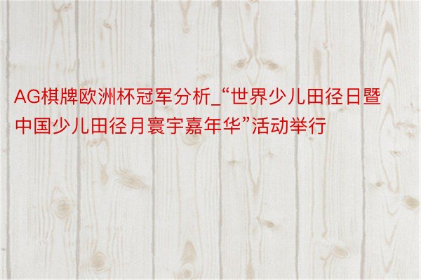 AG棋牌欧洲杯冠军分析_“世界少儿田径日暨中国少儿田径月寰宇嘉年华”活动举行