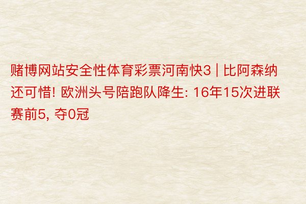 赌博网站安全性体育彩票河南快3 | 比阿森纳还可惜! 欧洲头号陪跑队降生: 16年15次进联赛前5, 夺0冠