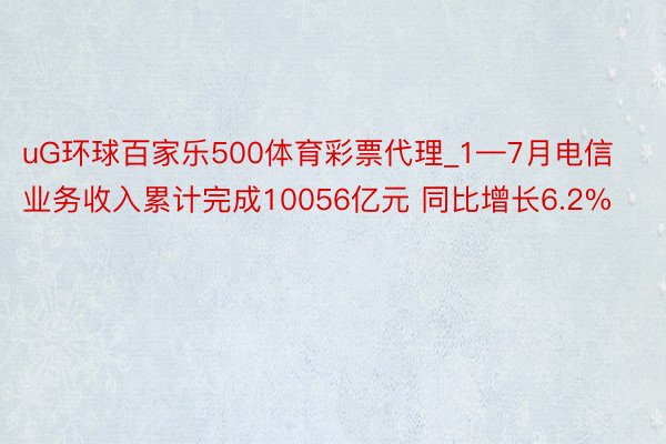 uG环球百家乐500体育彩票代理_1—7月电信业务收入累计完成10056亿元 同比增长6.2%