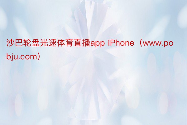 沙巴轮盘光速体育直播app iPhone（www.pobju.com）