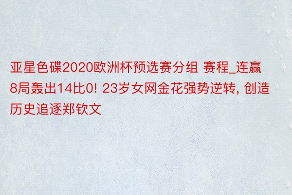 亚星色碟2020欧洲杯预选赛分组 赛程_连赢8局轰出14比0! 23岁女网金花强势逆转, 创造历史追逐郑钦文