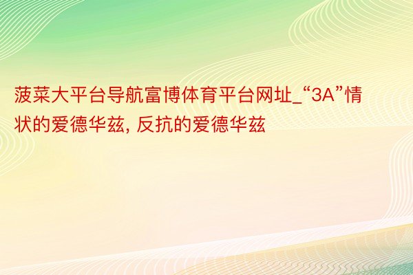 菠菜大平台导航富博体育平台网址_“3A”情状的爱德华兹, 反抗的爱德华兹