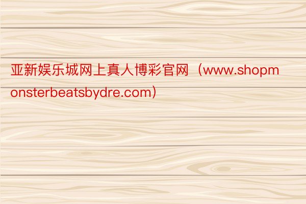 亚新娱乐城网上真人博彩官网（www.shopmonsterbeatsbydre.com）