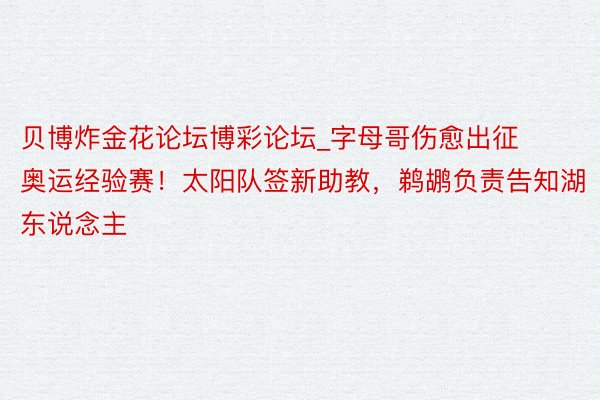 贝博炸金花论坛博彩论坛_字母哥伤愈出征奥运经验赛！太阳队签新助教，鹈鹕负责告知湖东说念主