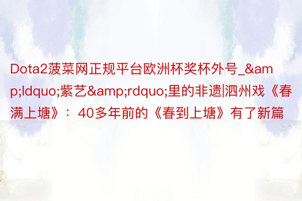 Dota2菠菜网正规平台欧洲杯奖杯外号_&ldquo;紫艺&rdquo;里的非遗|泗州戏《春满上塘》：40多年前的《春到上塘》有了新篇