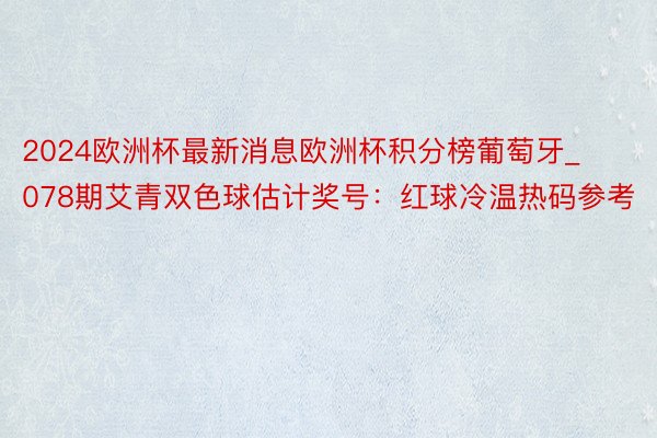 2024欧洲杯最新消息欧洲杯积分榜葡萄牙_078期艾青双色球估计奖号：红球冷温热码参考