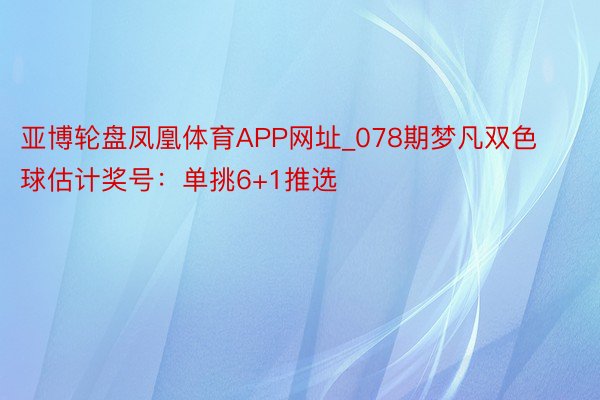 亚博轮盘凤凰体育APP网址_078期梦凡双色球估计奖号：单挑6+1推选