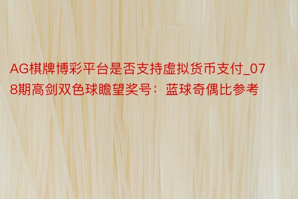 AG棋牌博彩平台是否支持虚拟货币支付_078期高剑双色球瞻望奖号：蓝球奇偶比参考