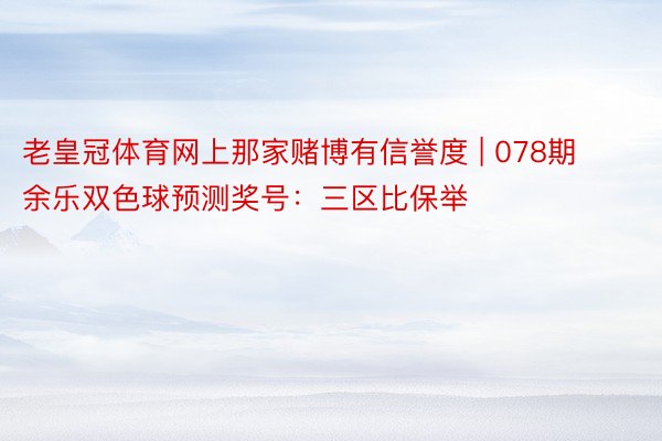 老皇冠体育网上那家赌博有信誉度 | 078期余乐双色球预测奖号：三区比保举