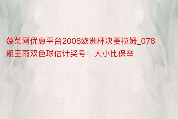 菠菜网优惠平台2008欧洲杯决赛拉姆_078期王雨双色球估计奖号：大小比保举