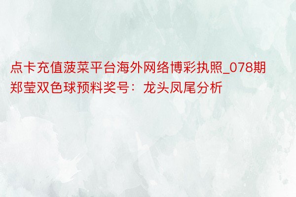 点卡充值菠菜平台海外网络博彩执照_078期郑莹双色球预料奖号：龙头凤尾分析