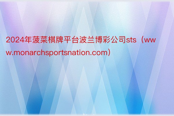 2024年菠菜棋牌平台波兰博彩公司sts（www.monarchsportsnation.com）