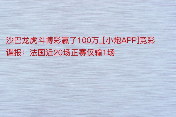 沙巴龙虎斗博彩赢了100万_[小炮APP]竞彩谍报：法国近20场正赛仅输1场