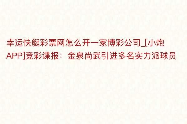 幸运快艇彩票网怎么开一家博彩公司_[小炮APP]竞彩谍报：金泉尚武引进多名实力派球员